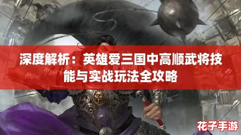 深度解析：英雄爱三国中高顺武将技能与实战玩法全攻略
