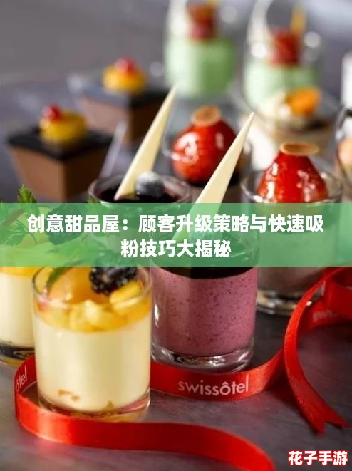 创意甜品屋：顾客升级策略与快速吸粉技巧大揭秘