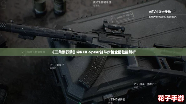 《三角洲行动》中RCX-Spear战斗步枪全面性能解析