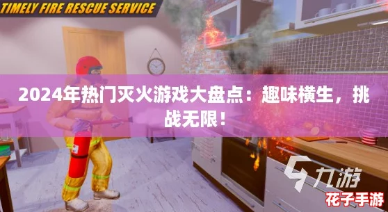 2024年热门灭火游戏大盘点：趣味横生，挑战无限！