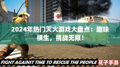 2024年热门灭火游戏大盘点：趣味横生，挑战无限！