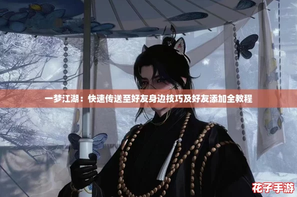 一梦江湖：快速传送至好友身边技巧及好友添加全教程