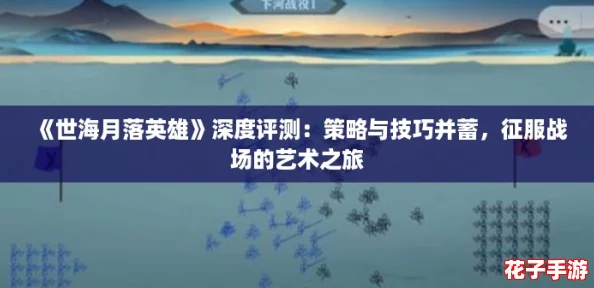 《世海月落英雄》深度评测：策略与技巧并蓄，征服战场的艺术之旅