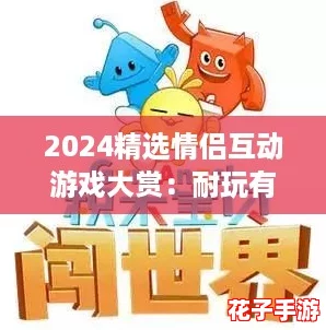 2024精选情侣互动游戏大赏：耐玩有趣，增进情感的必备选择