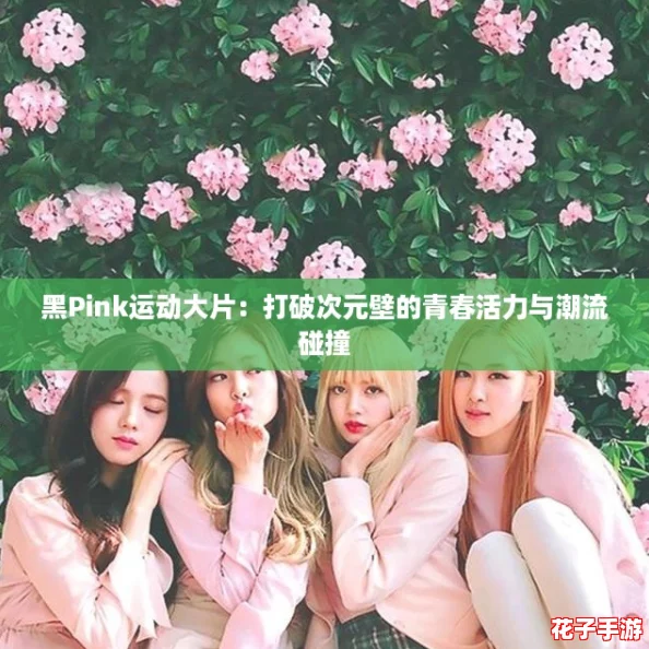 黑Pink运动大片：打破次元壁的青春活力与潮流碰撞