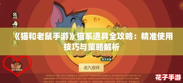 《猫和老鼠手游》猫系道具全攻略：精准使用技巧与策略解析