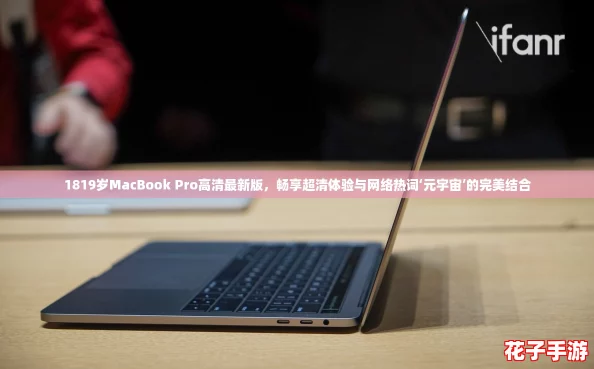 1819岁MacBook Pro高清最新版，畅享超清体验与网络热词‘元宇宙’的完美结合