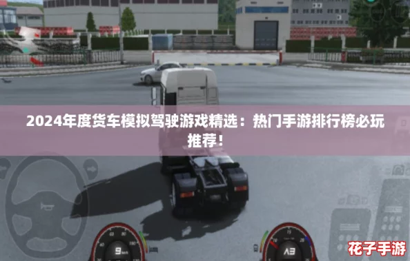 2024年度货车模拟驾驶游戏精选：热门手游排行榜必玩推荐！