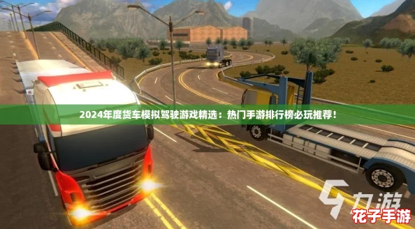 2024年度货车模拟驾驶游戏精选：热门手游排行榜必玩推荐！