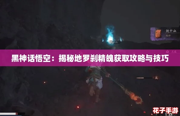 黑神话悟空：揭秘地罗刹精魄获取攻略与技巧