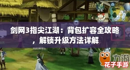 剑网3指尖江湖：背包扩容全攻略，解锁升级方法详解