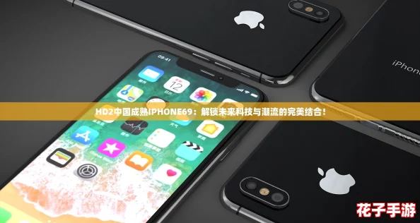 HD2中国成熟IPHONE69：解锁未来科技与潮流的完美结合！