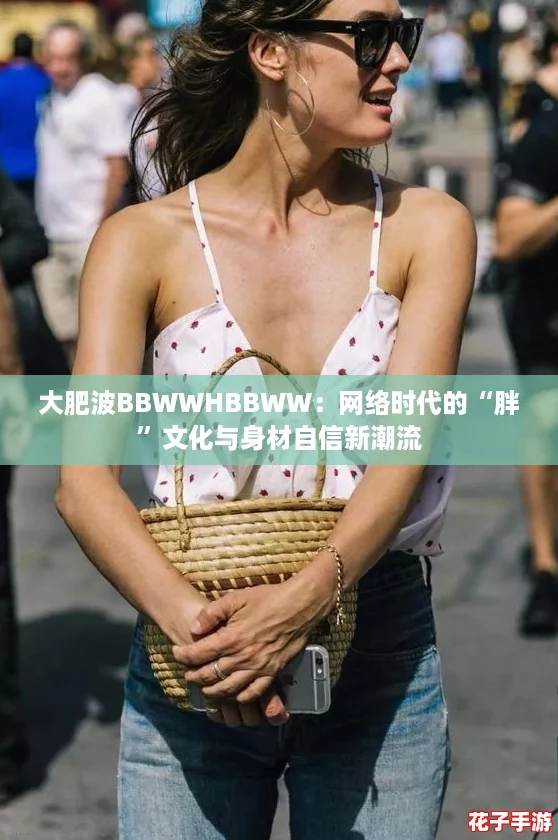 大肥波BBWWHBBWW：网络时代的“胖”文化与身材自信新潮流
