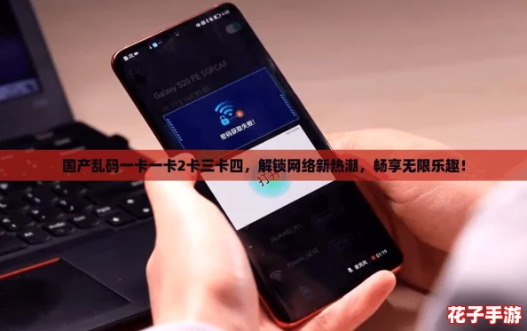 国产乱码一卡一卡2卡三卡四，解锁网络新热潮，畅享无限乐趣！