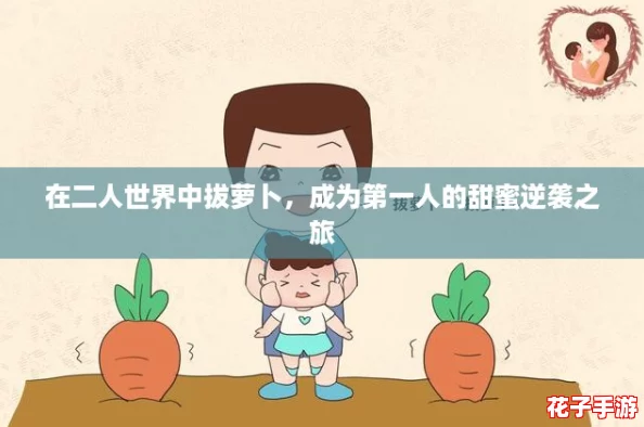 在二人世界中拔萝卜，成为第一人的甜蜜逆袭之旅