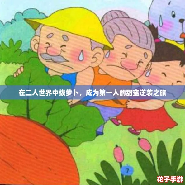 在二人世界中拔萝卜,成为第一人的甜蜜逆袭之旅 在二人世界中拔萝卜,成为第一人的甜蜜逆袭之旅