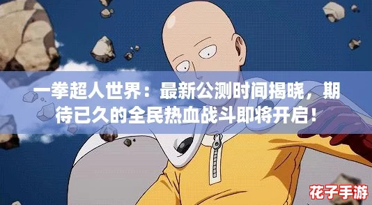 一拳超人世界：最新公测时间揭晓，期待已久的全民热血战斗即将开启！