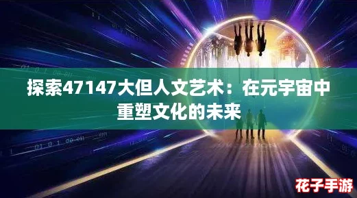 探索47147大但人文艺术：在元宇宙中重塑文化的未来