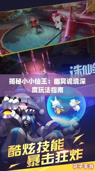 揭秘小小仙王:幽冥诡境深度玩法指南 揭秘小小仙王:幽冥诡境深度玩法指南