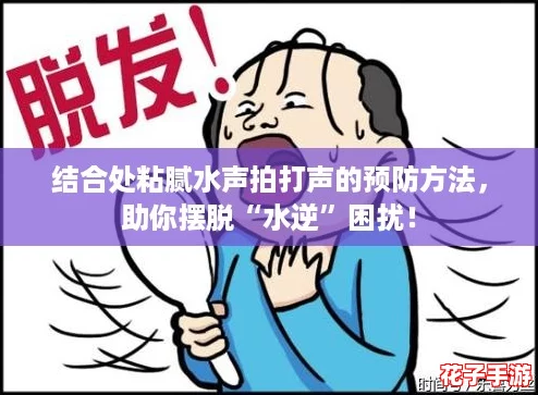 结合处粘腻水声拍打声的预防方法，助你摆脱“水逆”困扰！