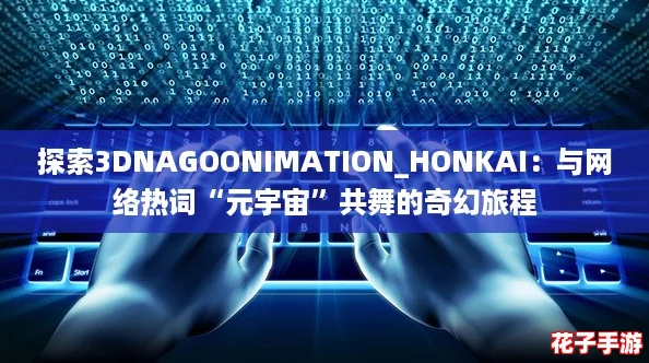 探索3DNAGOONIMATION_HONKAI：与网络热词“元宇宙”共舞的奇幻旅程