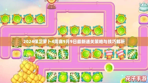 2024保卫萝卜4周赛9月9日最新通关策略与技巧解析 2024保卫萝卜4周赛9月9日最新通关策略与技巧解析