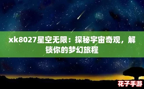 xk8027星空无限：探秘宇宙奇观，解锁你的梦幻旅程