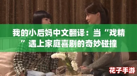 我的小后妈中文翻译：当“戏精”遇上家庭喜剧的奇妙碰撞
