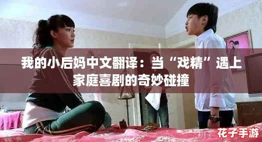 我的小后妈中文翻译：当“戏精”遇上家庭喜剧的奇妙碰撞