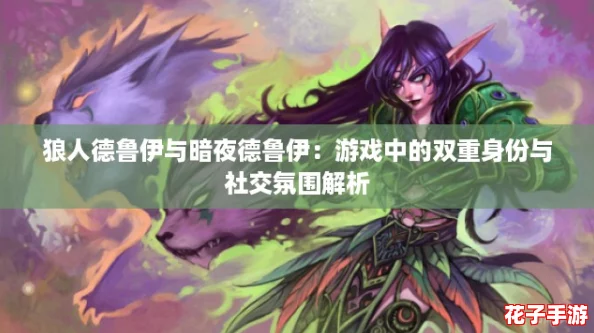 狼人德鲁伊与暗夜德鲁伊：游戏中的双重身份与社交氛围解析