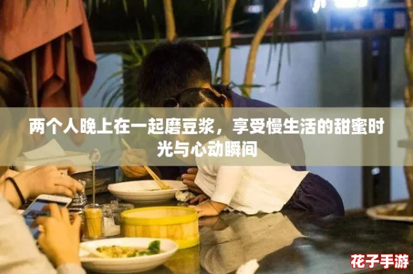 两个人晚上在一起磨豆浆，享受慢生活的甜蜜时光与心动瞬间