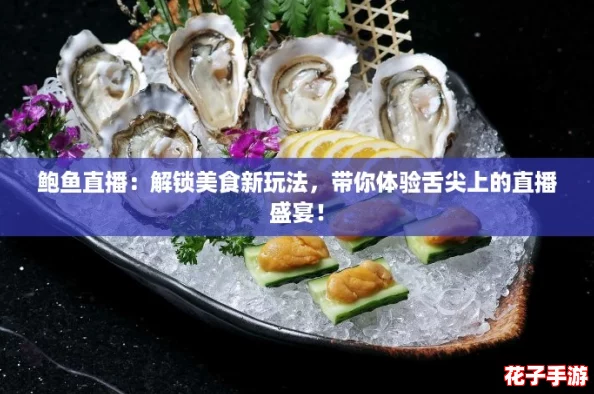 鲍鱼直播：解锁美食新玩法，带你体验舌尖上的直播盛宴！