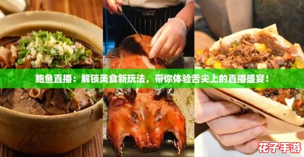 鲍鱼直播:解锁美食新玩法,带你体验舌尖上的直播盛宴! 鲍鱼直播:解锁美食新玩法,带你体验舌尖上的直播盛宴!
