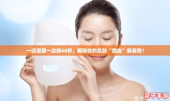 一边面膜一边燥60秒，解锁你的肌肤“回血”新姿势！