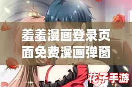 羞羞漫画登录页面免费漫画弹窗在线阅读破解，轻松享受无限畅看体验！