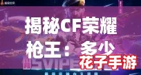 揭秘CF荣耀枪王:多少豆能攀登至巅峰荣耀? 揭秘CF荣耀枪王:多少豆能攀登至巅峰荣耀?