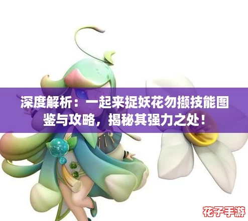 深度解析：一起来捉妖花勿撷技能图鉴与攻略，揭秘其强力之处！