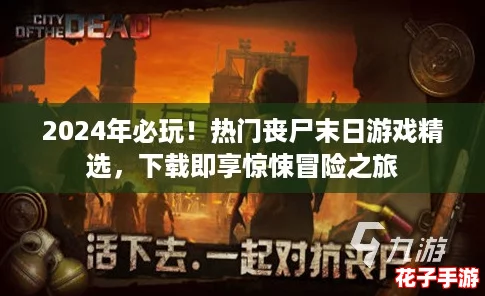 2024年必玩！热门丧尸末日游戏精选，下载即享惊悚冒险之旅