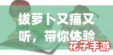 拔萝卜又痛又听，带你体验人生的“内卷”与成长之路