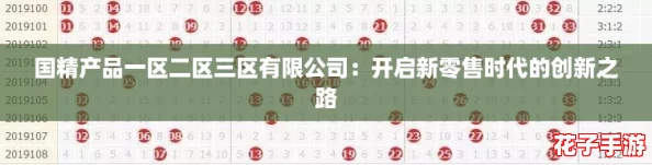 国精产品一区二区三区有限公司：开启新零售时代的创新之路