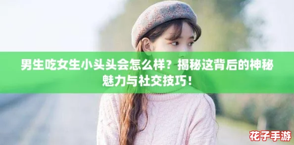 男生吃女生小头头会怎么样？揭秘这背后的神秘魅力与社交技巧！