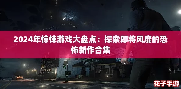 2024年惊悚游戏大盘点：探索即将风靡的恐怖新作合集