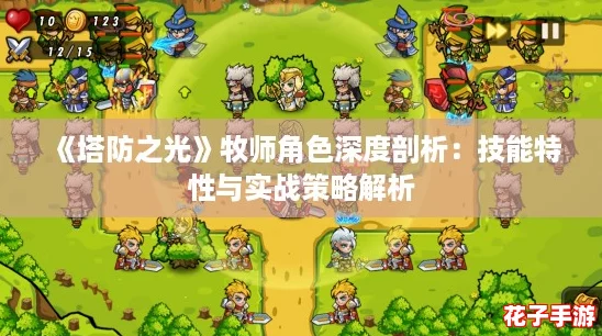 《塔防之光》牧师角色深度剖析：技能特性与实战策略解析