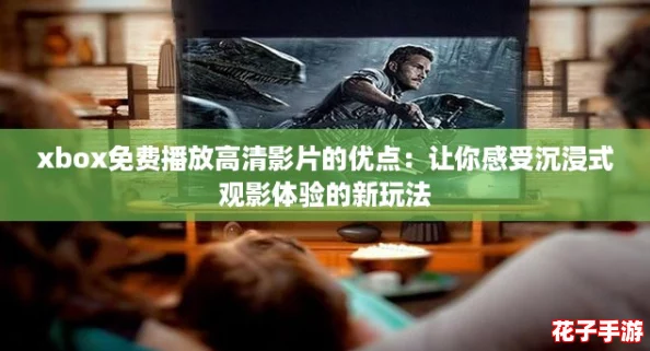 xbox免费播放高清影片的优点:让你感受沉浸式观影体验的新玩法 xbox免费播放高清影片的优点:让你感受沉浸式观影体验的新玩法