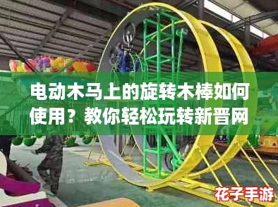 电动木马上的旋转木棒如何使用？教你轻松玩转新晋网红设备！