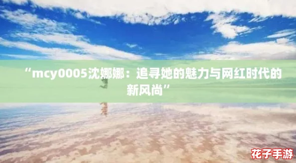 “mcy0005沈娜娜：追寻她的魅力与网红时代的新风尚”