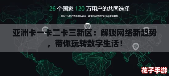 亚洲卡一卡二卡三新区:解锁网络新趋势,带你玩转数字生活! 亚洲卡一卡二卡三新区:解锁网络新趋势,带你玩转数字生活!