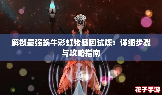 解锁最强蜗牛彩虹猪基因试炼：详细步骤与攻略指南
