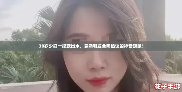 30岁少妇一摸就出水，竟然引发全网热议的神奇现象！