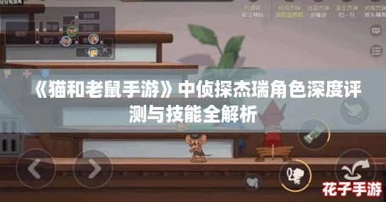 《猫和老鼠手游》中侦探杰瑞角色深度评测与技能全解析